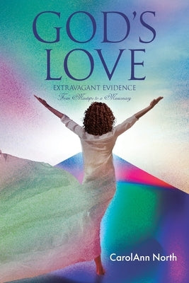 God's Love: Extravagant Evidence From Missteps to a Missionary by North, Carolann