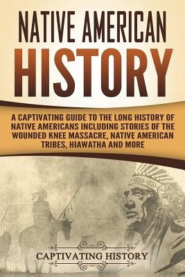 Native American History: A Captivating Guide to the Long History of Native Americans Including Stories of the Wounded Knee Massacre, Native Ame Paperback Createspace Independent Publishing Platform