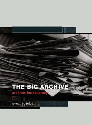 The Big Archive: Art From Bureaucracy by Spieker, Sven