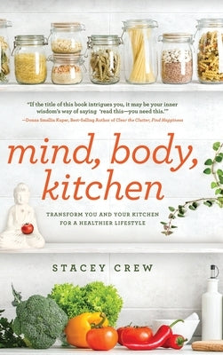 Mind, Body, Kitchen: Transform You & Your Kitchen for a Healthier Lifestyle by Crew, Stacey