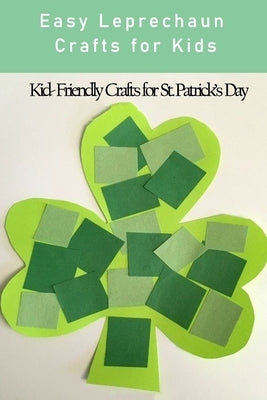 Easy Leprechaun Crafts for Kids: Kid- Friendly Crafts for St. Patrick's Day: Easy Leprechaun Craft Ideas for Kids Paperback Independently Published