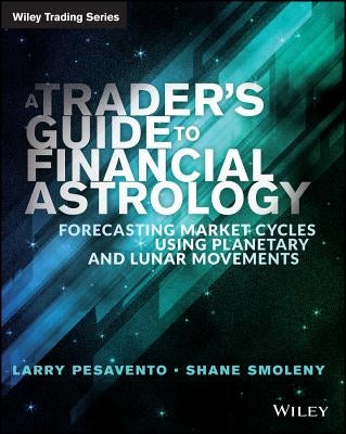 A Trader's Guide to Financial Astrology: Forecasting Market Cycles Using Planetary and Lunar Movements by Pasavento, Larry