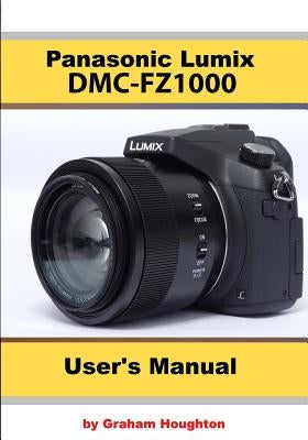 The Panasonic DMC-Fz1000 User's Manual by Houghton, Graham