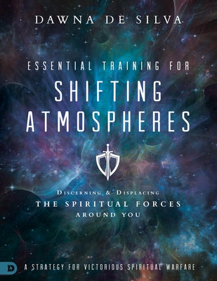 Essential Training for Shifting Atmospheres: A Strategy for Victorious Spiritual Warfare by Desilva, Dawna