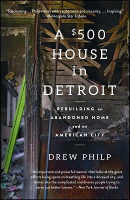 A $500 House in Detroit: Rebuilding an Abandoned Home and an American City by Philp, Drew