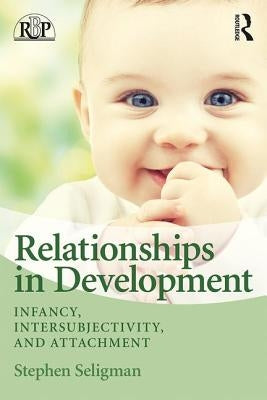 Relationships in Development: Infancy, Intersubjectivity, and Attachment by Seligman, Stephen