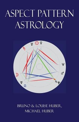 Aspect Pattern Astrology: A New Holistic Horoscope Interpretation Method by Huber, Louise