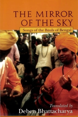 The Mirror of the Sky: Songs of the Baul's of Bengal [With *] by Bhattacharya, Deben