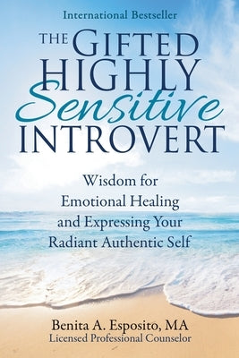 The Gifted Highly Sensitive Introvert: Wisdom for Emotional Healing and Expressing Your Radiant Authentic Self by Esposito, Benita a.