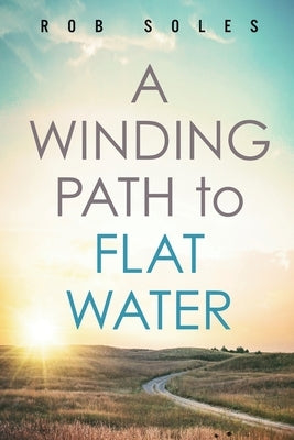 A Winding Path to Flat Water by Soles, Rob