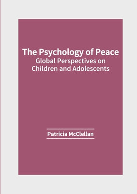 The Psychology of Peace: Global Perspectives on Children and Adolescents by McClellan, Patricia