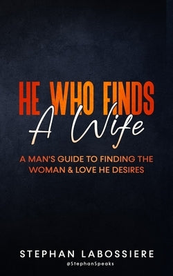 He Who Finds A Wife: A Man's Guide to Finding the Woman and Love He Desires by Speaks, Stephan