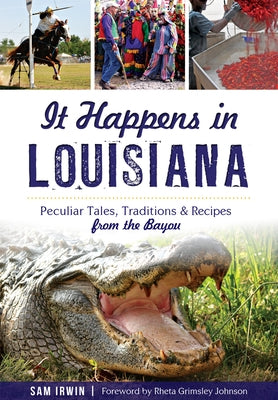 It Happens in Louisiana: Peculiar Tales, Traditions & Recipes from the Bayou Paperback History Press
