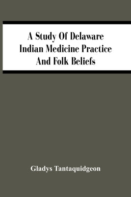 A Study Of Delaware Indian Medicine Practice And Folk Beliefs Paperback Alpha Edition
