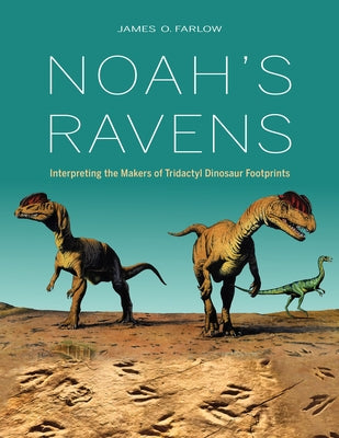 Noah's Ravens: Interpreting the Makers of Tridactyl Dinosaur Footprints by Farlow, James O.