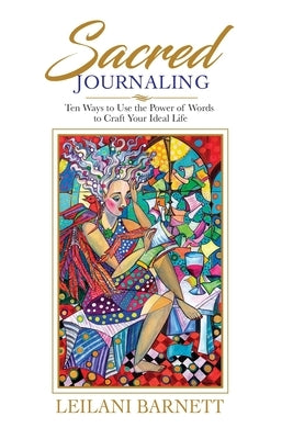 Sacred Journaling: Ten Ways to Use the Power of Words to Craft Your Ideal Life by Barnett, Leilani