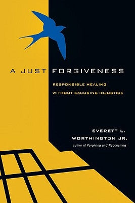 A Just Forgiveness: Responsible Healing Without Excusing Injustice by Worthington, Everett L., Jr.