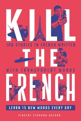 Kill The French: 100 stories in French written with transparent words by Serrano Guerra, Vincent