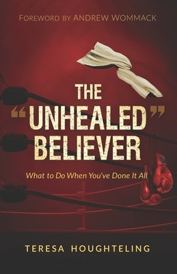 The "Unhealed" Believer: What to Do When You've Done It All Paperback Independently Published