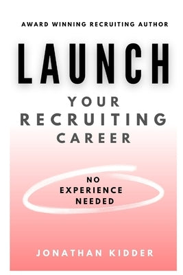 Launch your Recruiting Career: No Experience Needed to Get Started by Kidder, Jonathan