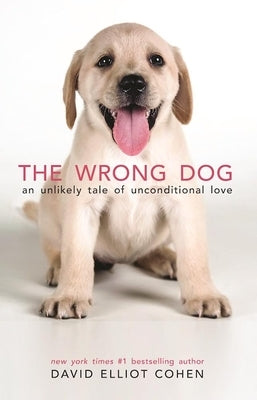 The Wrong Dog: An Unlikely Tale of Unconditional Love by Cohen, David Elliot