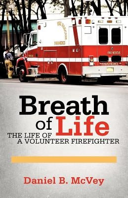 Breath of Life: The Life of a Volunteer Firefighter by McVey, Daniel B.