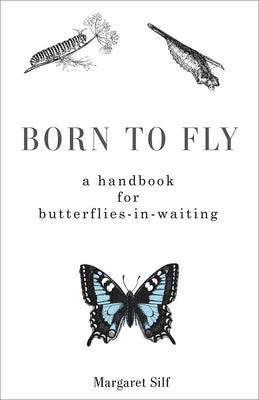 Born to Fly: A Handbook for Butterflies-In-Waiting by Silf, Margaret