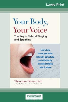 Your Body, Your Voice: The Key to Natural Singing and Speaking (16pt Large Print Edition) by Dimon, Theodore