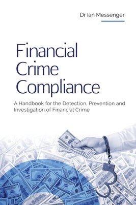 Financial Crime Compliance: A Handbook for the Detection, Prevention and Investigation of Financial Crime by Messenger, Ian
