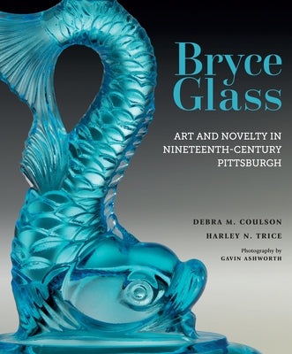 Bryce Glass: Art and Novelty in Nineteenth-Century Pittsburgh by Coulson, Debra M.