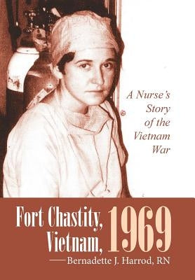 Fort Chastity, Vietnam, 1969: A Nurse's Story of the Vietnam War by Harrod, Bernadette J.