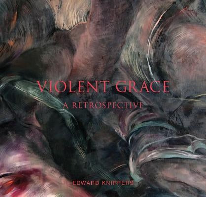 Violent Grace: A Retrospective by Knippers, Edward