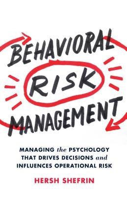 Behavioral Risk Management: Managing the Psychology That Drives Decisions and Influences Operational Risk by Shefrin, Hersh