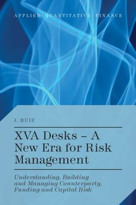 Xva Desks - A New Era for Risk Management: Understanding, Building and Managing Counterparty, Funding and Capital Risk by Ruiz, I.