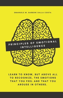 Principles of Emotional Intelligence: Learn to know, but above all to recognize, the emotions that you feel and that you arouse in others. by Barboni Dalla Costa, Emanuele M.