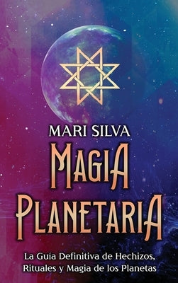 Magia Planetaria: La guía definitiva de hechizos, rituales y magia de los planetas by Silva, Mari