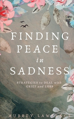 Finding Peace in Sadness: Strategies to Deal with Grief and Loss by Lawrence, Aubrey