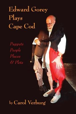 Edward Gorey Plays Cape Cod: Puppets, People, Places, & Plots by Verburg, Carol