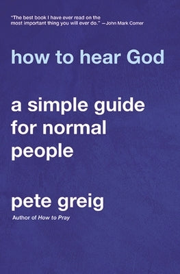 How to Hear God: A Simple Guide for Normal People by Greig, Pete