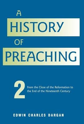 A History of Preaching: Volume Two: From 1572 - 1900 by Dargan, Edwin Charles