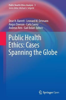 Public Health Ethics: Cases Spanning the Globe by H. Barrett, Drue