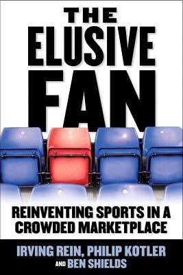 The Elusive Fan: Reinventing Sports in a Crowded Marketplace by Ryan Shields, Ben