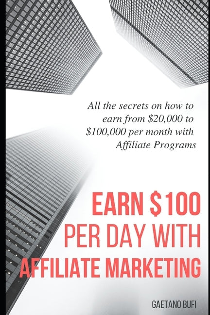 Earn $100 per day with Affiliate Marketing: All the secrets on how to earn from $20,000 to $100,000 per month with Affiliate Programs by Bufi, Gaetano