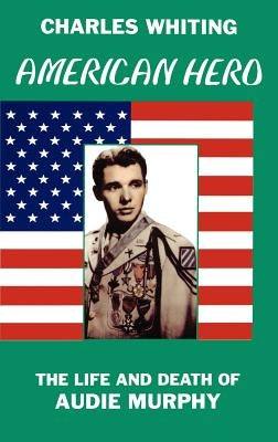American Hero. The Life and Death of Audie Murphy by Whiting, Charles