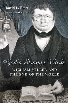 God's Strange Work: William Miller and the End of the World by Rowe, David L.