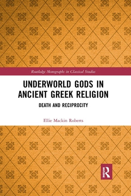 Underworld Gods in Ancient Greek Religion: Death and Reciprocity by Mackin Roberts, Ellie