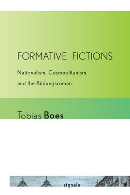 Formative Fictions: Nationalism, Cosmopolitanism, and the Bildungsroman by Boes, Tobias