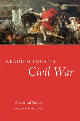 Reading Lucan's Civil War: A Critical Guide Volume 62 by Roche, Paul