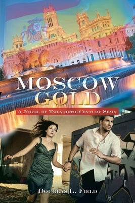 Moscow Gold: A Novel of Twentieth-Century Spain by Field, Douglas L.