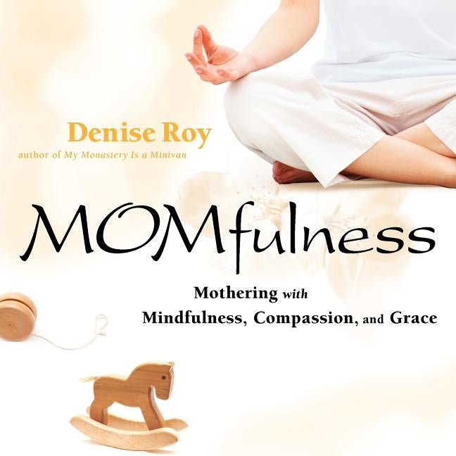 Momfulness: Mothering with Mindfulness, Compassion, and Grace by Roy, Denise